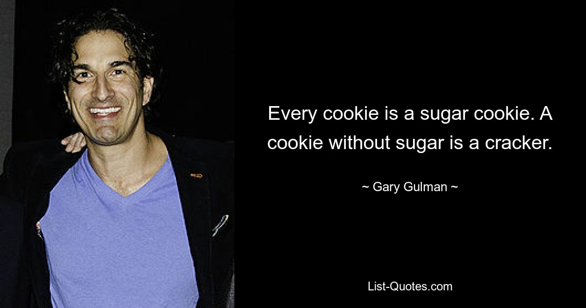 Every cookie is a sugar cookie. A cookie without sugar is a cracker. — © Gary Gulman