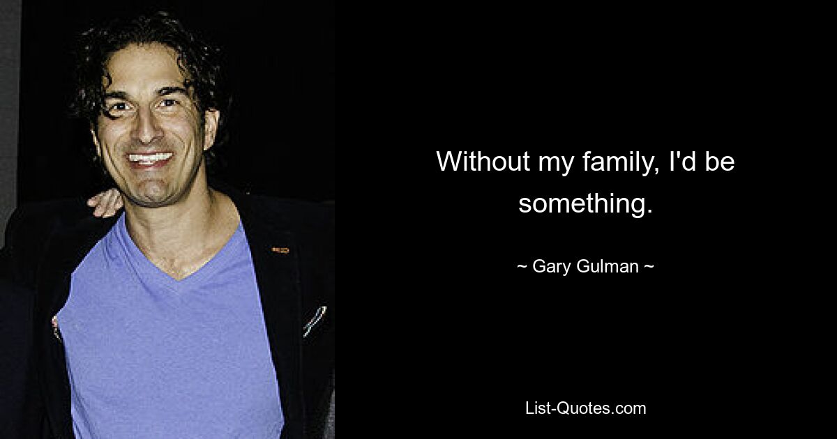 Without my family, I'd be something. — © Gary Gulman