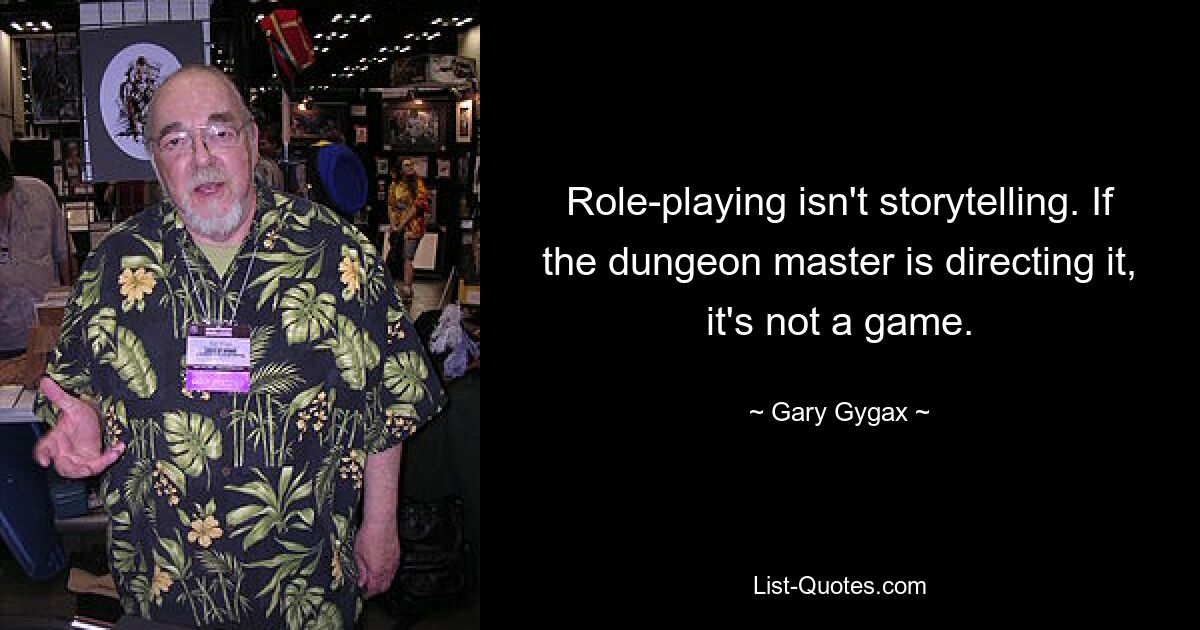 Role-playing isn't storytelling. If the dungeon master is directing it, it's not a game. — © Gary Gygax