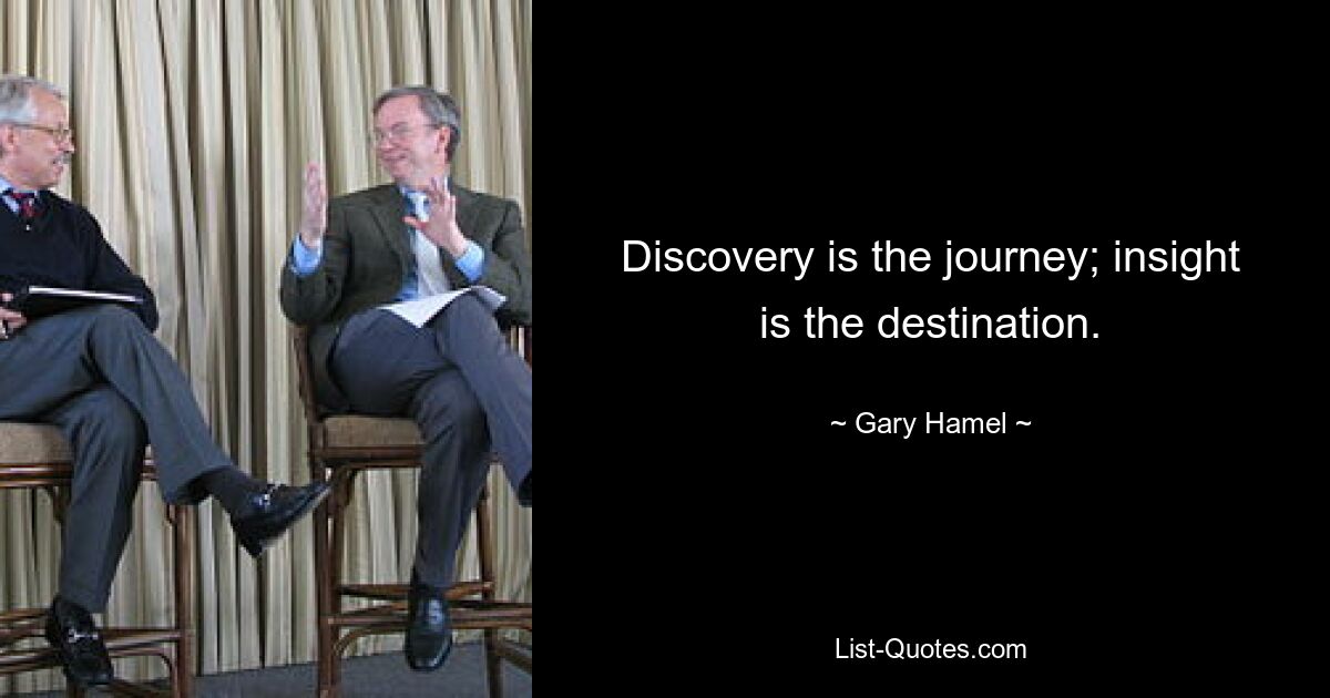 Discovery is the journey; insight is the destination. — © Gary Hamel