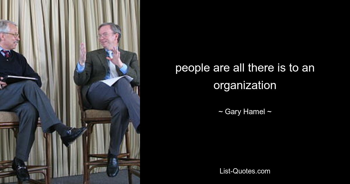 people are all there is to an organization — © Gary Hamel