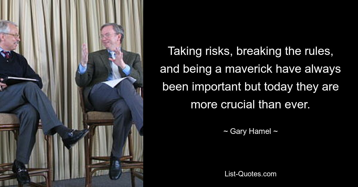 Taking risks, breaking the rules, and being a maverick have always been important but today they are more crucial than ever. — © Gary Hamel