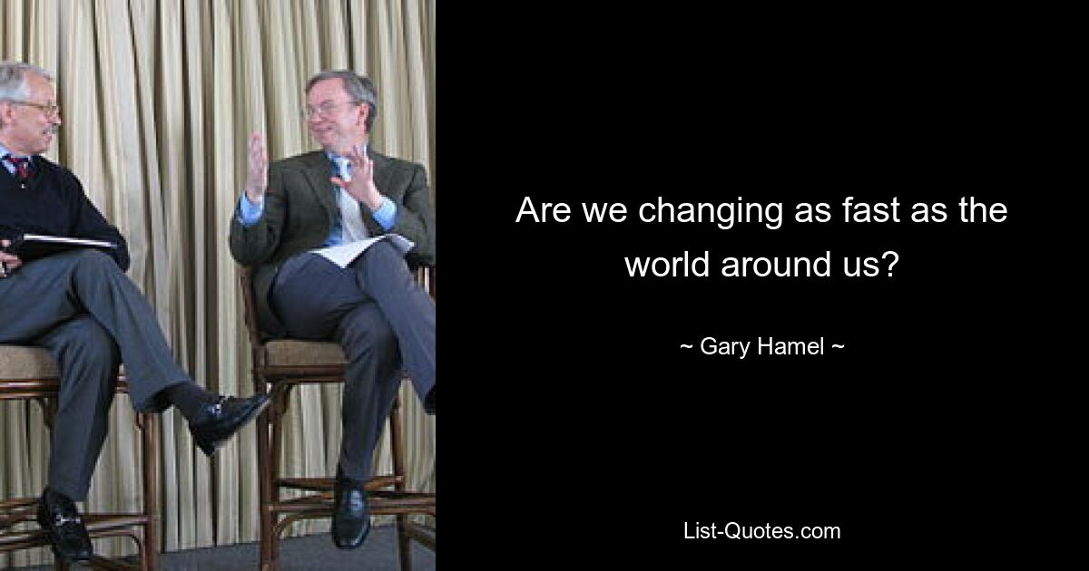 Are we changing as fast as the world around us? — © Gary Hamel