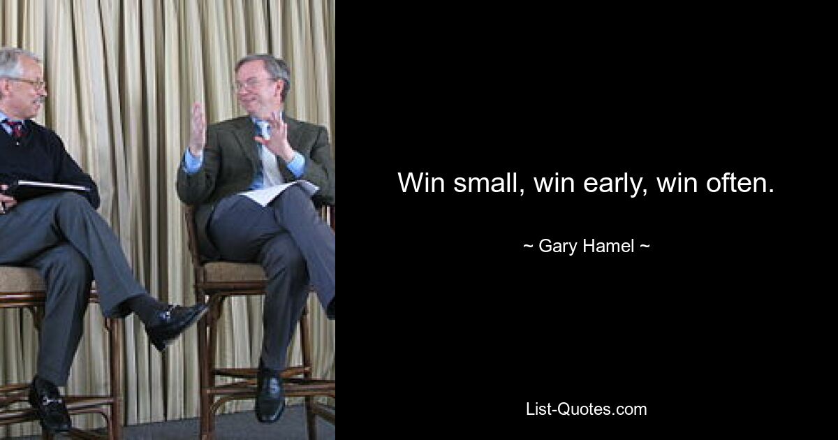 Win small, win early, win often. — © Gary Hamel