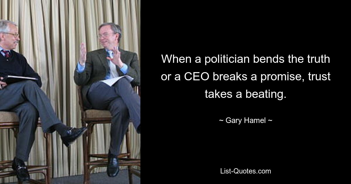 When a politician bends the truth or a CEO breaks a promise, trust takes a beating. — © Gary Hamel