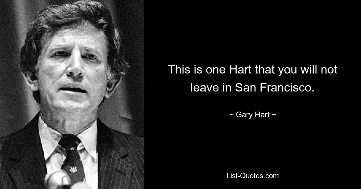 This is one Hart that you will not leave in San Francisco. — © Gary Hart