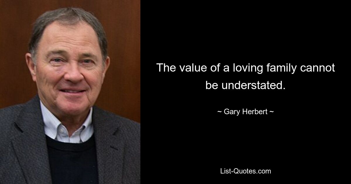 The value of a loving family cannot be understated. — © Gary Herbert