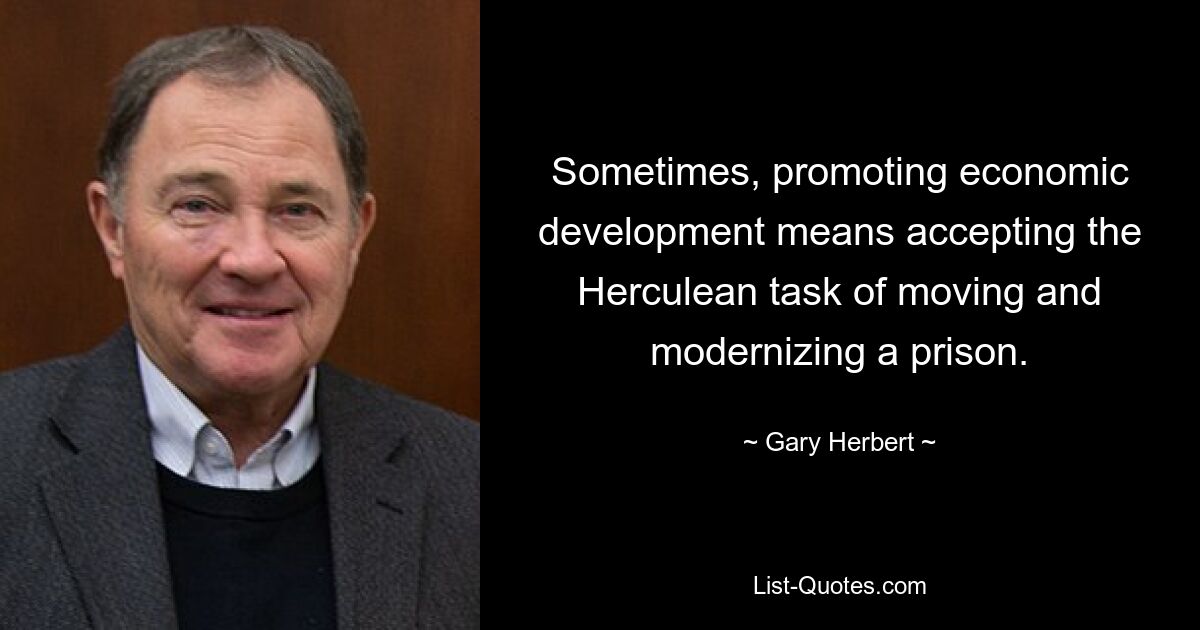 Sometimes, promoting economic development means accepting the Herculean task of moving and modernizing a prison. — © Gary Herbert