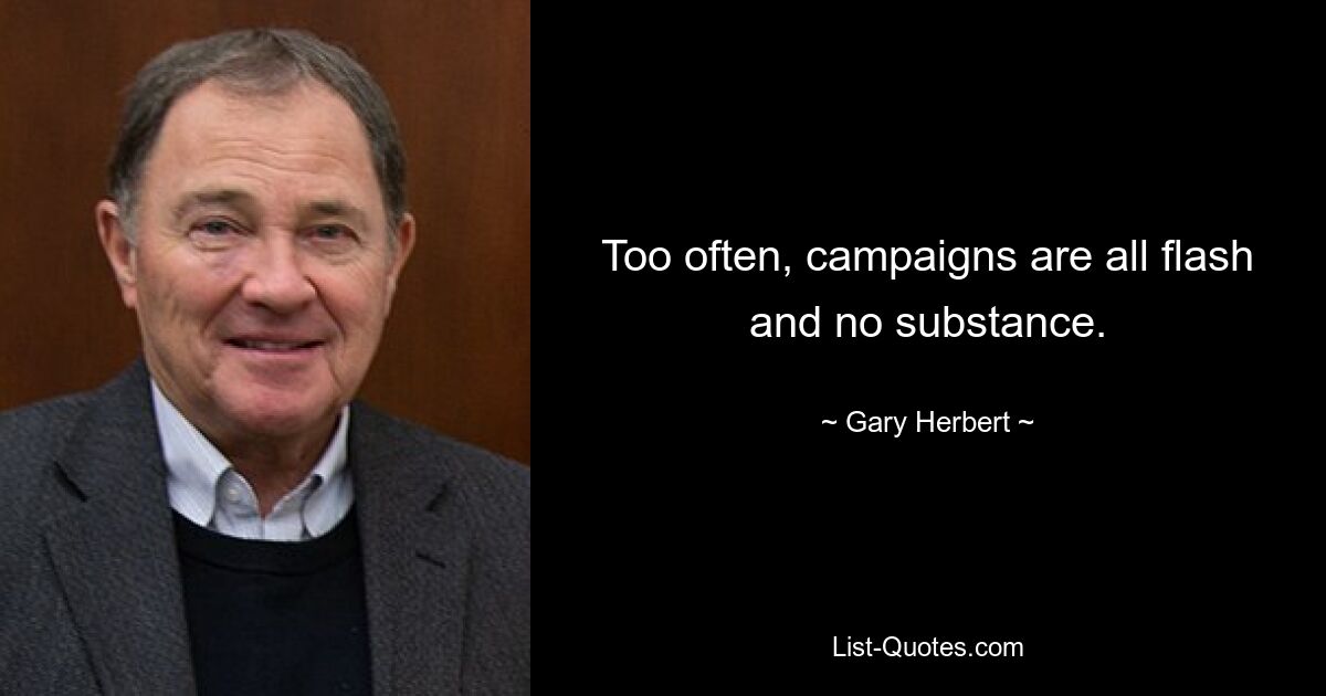 Too often, campaigns are all flash and no substance. — © Gary Herbert