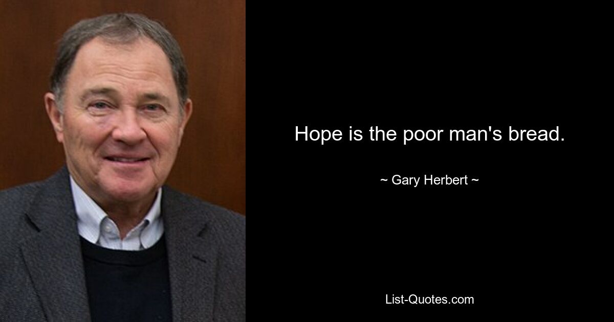 Hope is the poor man's bread. — © Gary Herbert