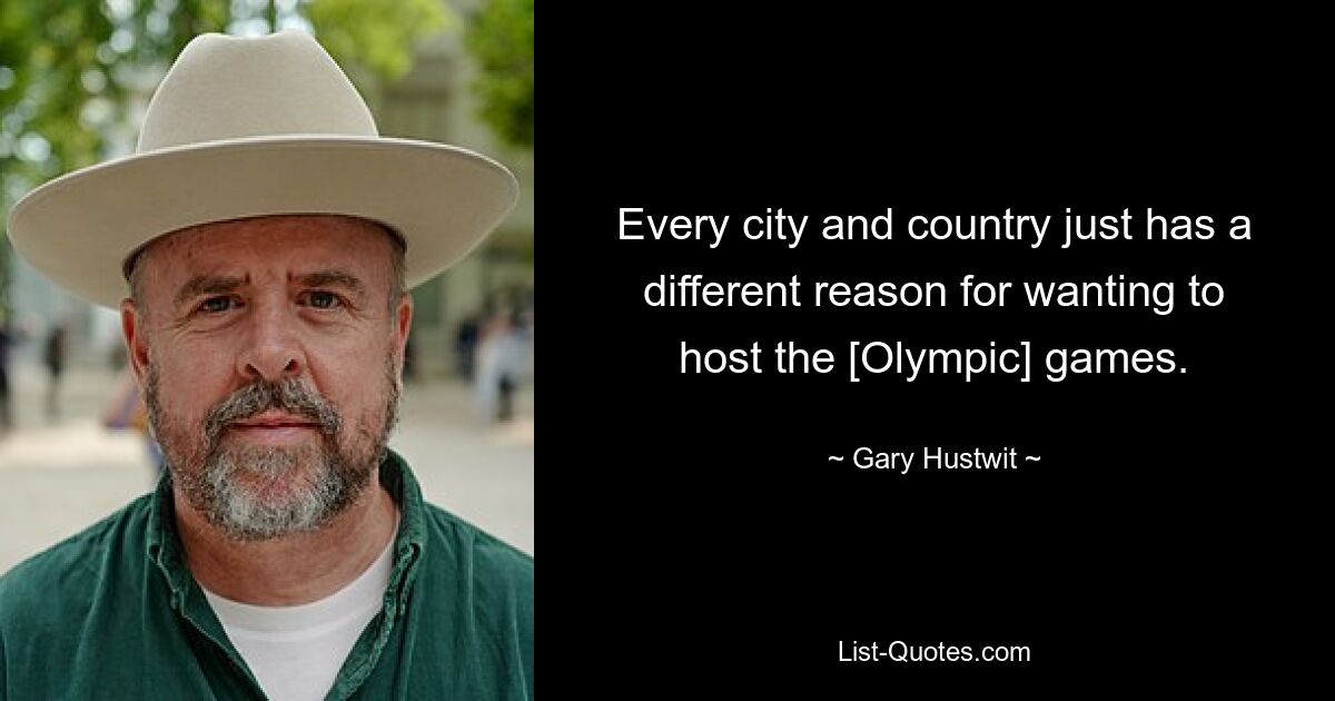 Every city and country just has a different reason for wanting to host the [Olympic] games. — © Gary Hustwit