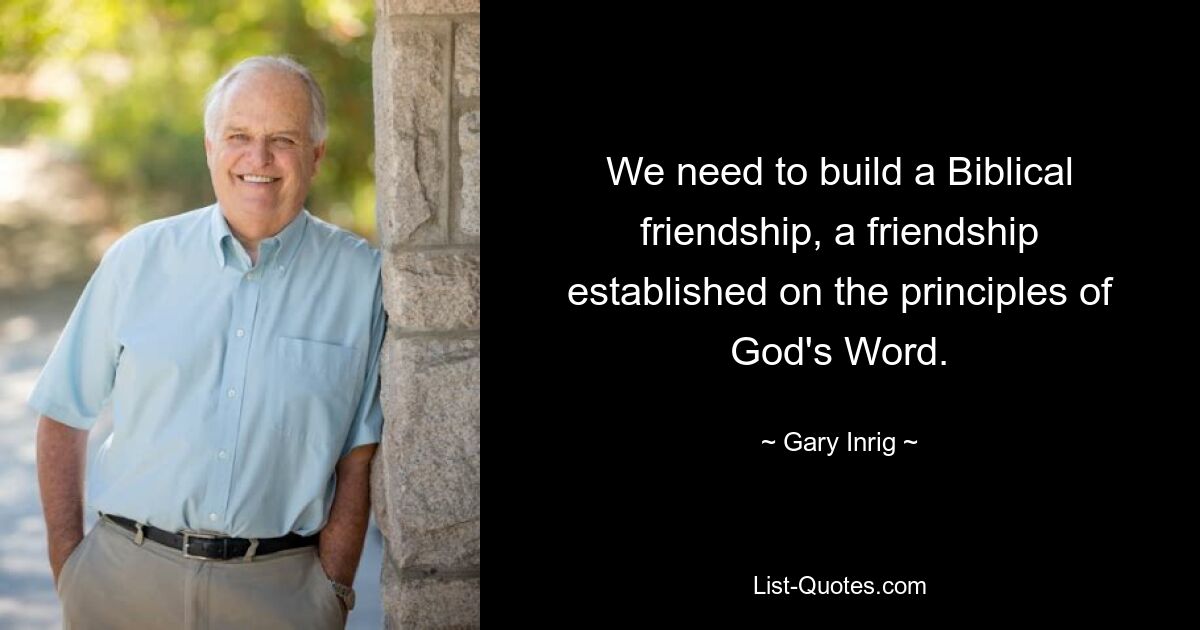 We need to build a Biblical friendship, a friendship established on the principles of God's Word. — © Gary Inrig