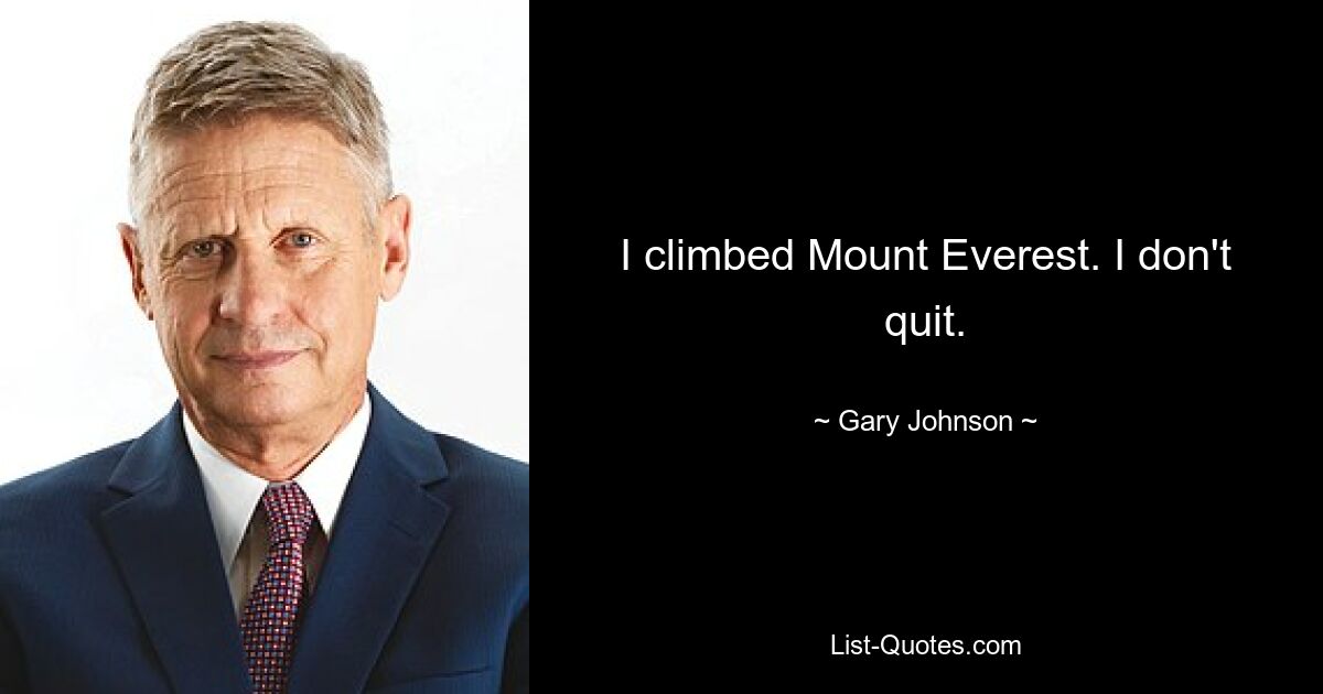 I climbed Mount Everest. I don't quit. — © Gary Johnson