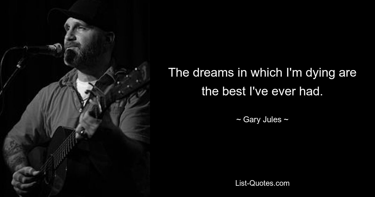 The dreams in which I'm dying are the best I've ever had. — © Gary Jules