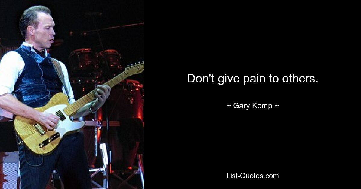 Don't give pain to others. — © Gary Kemp