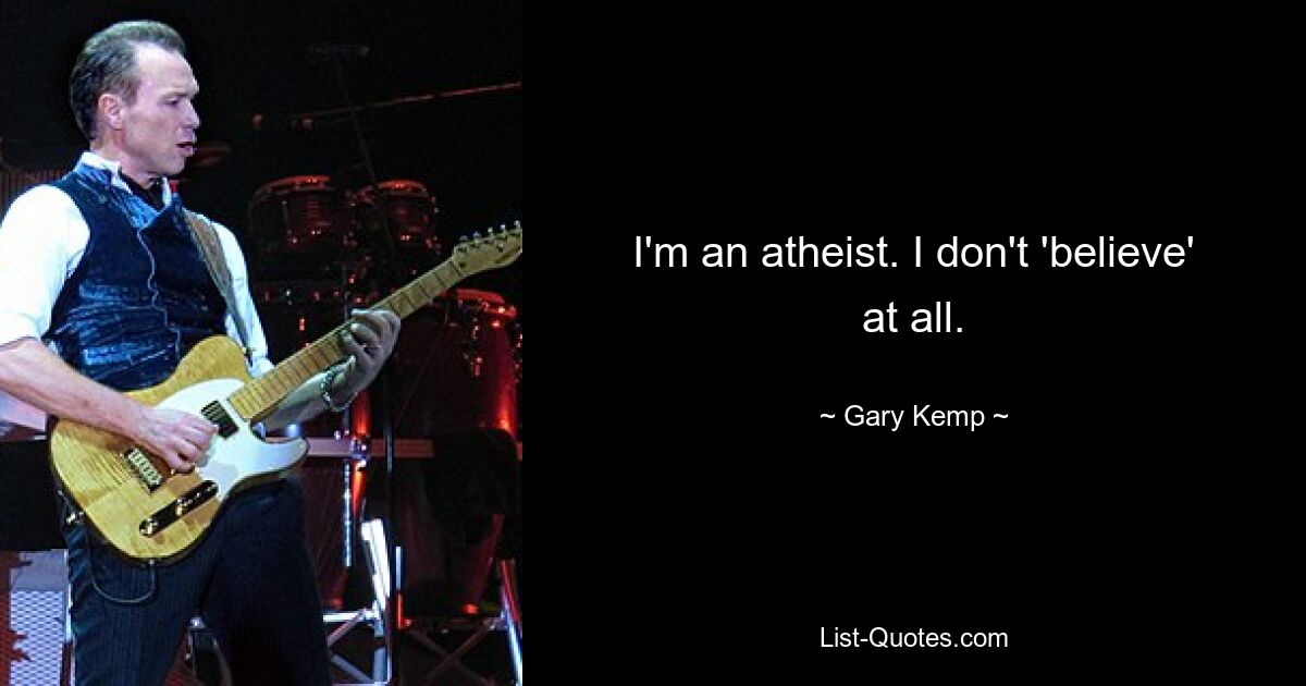 I'm an atheist. I don't 'believe' at all. — © Gary Kemp