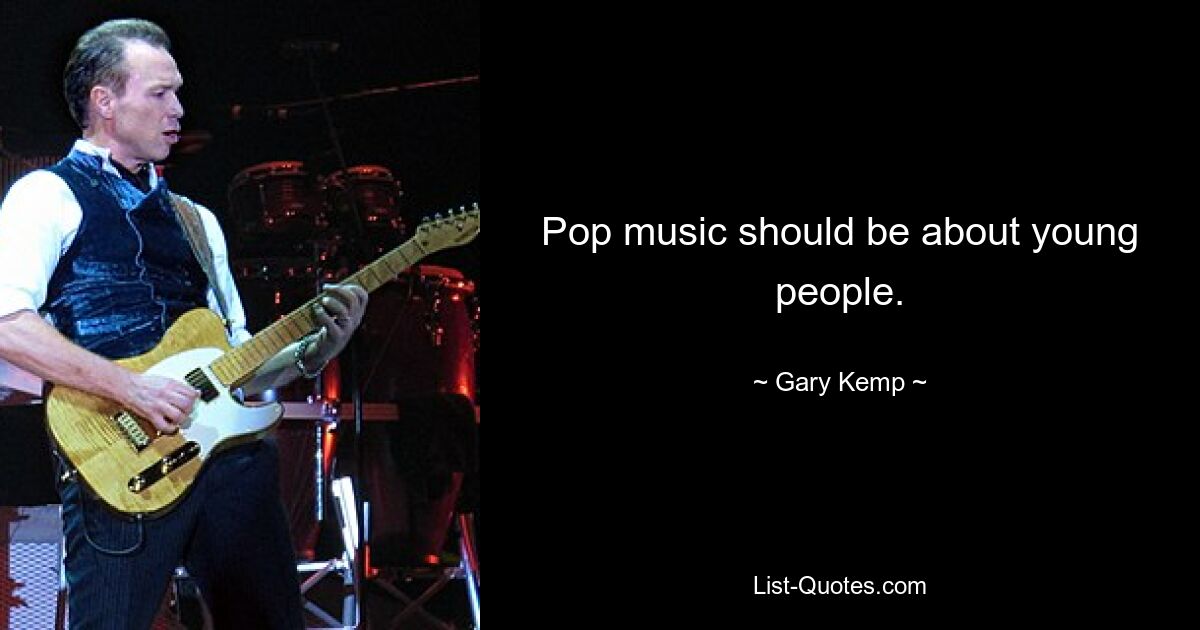 Pop music should be about young people. — © Gary Kemp