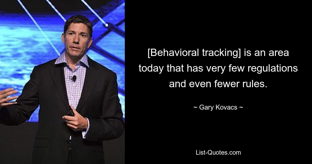 [Behavioral tracking] is an area today that has very few regulations and even fewer rules. — © Gary Kovacs