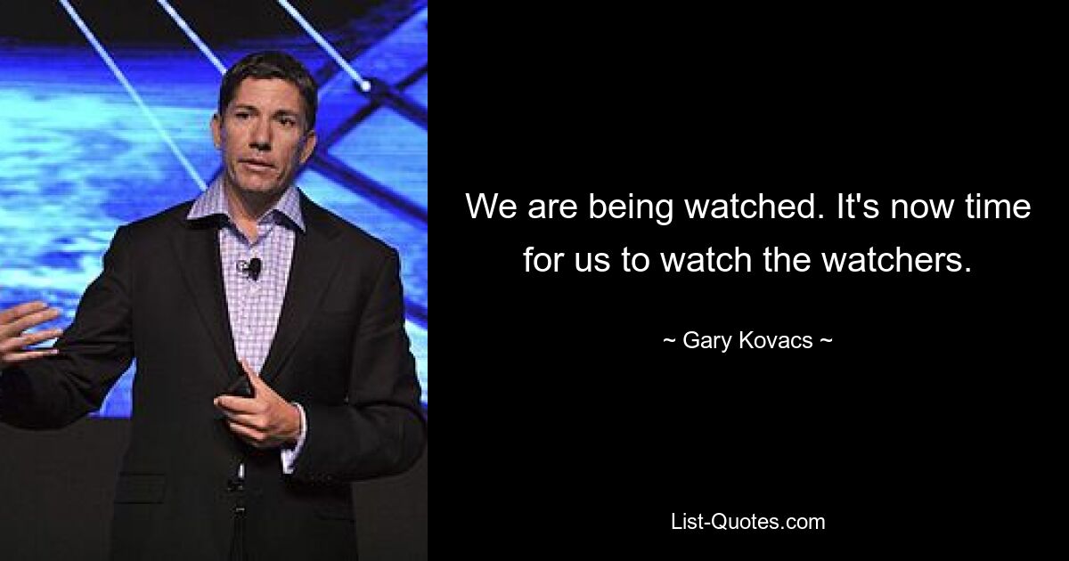 We are being watched. It's now time for us to watch the watchers. — © Gary Kovacs