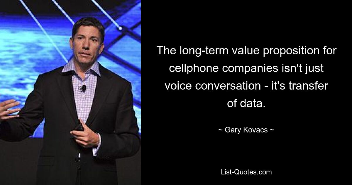 The long-term value proposition for cellphone companies isn't just voice conversation - it's transfer of data. — © Gary Kovacs