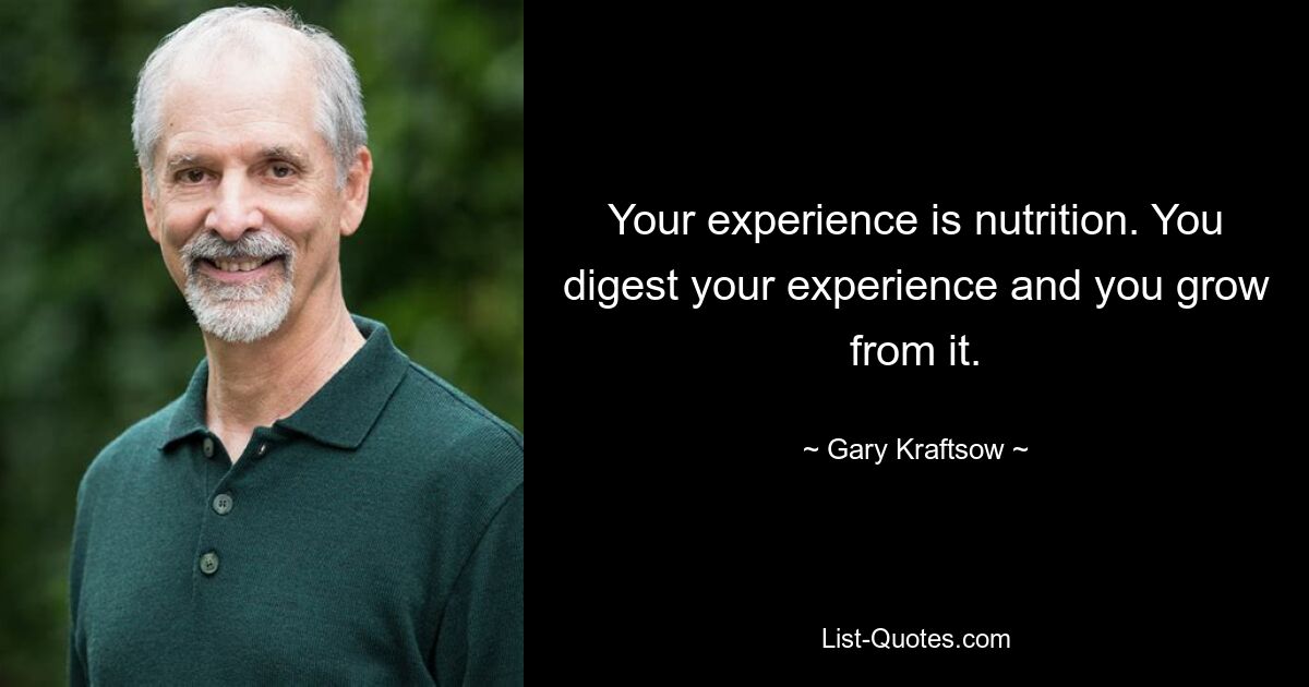 Your experience is nutrition. You digest your experience and you grow from it. — © Gary Kraftsow