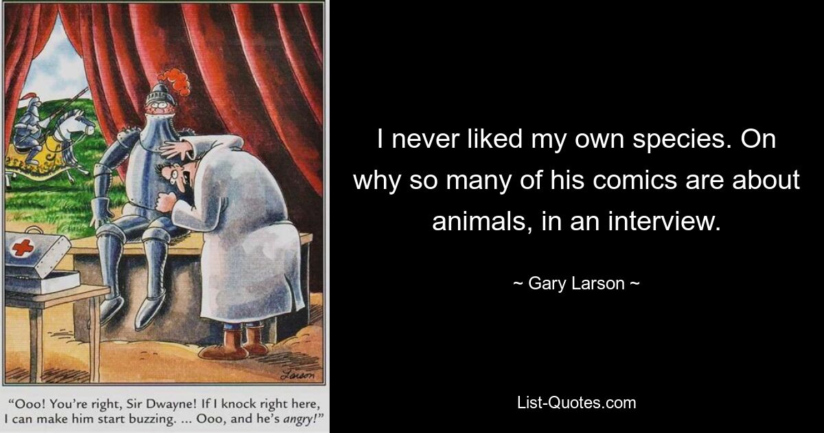 I never liked my own species. On why so many of his comics are about animals, in an interview. — © Gary Larson