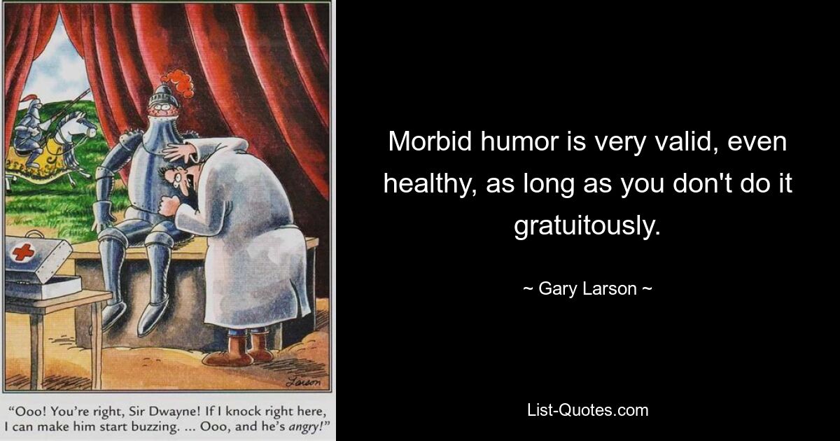 Morbid humor is very valid, even healthy, as long as you don't do it gratuitously. — © Gary Larson