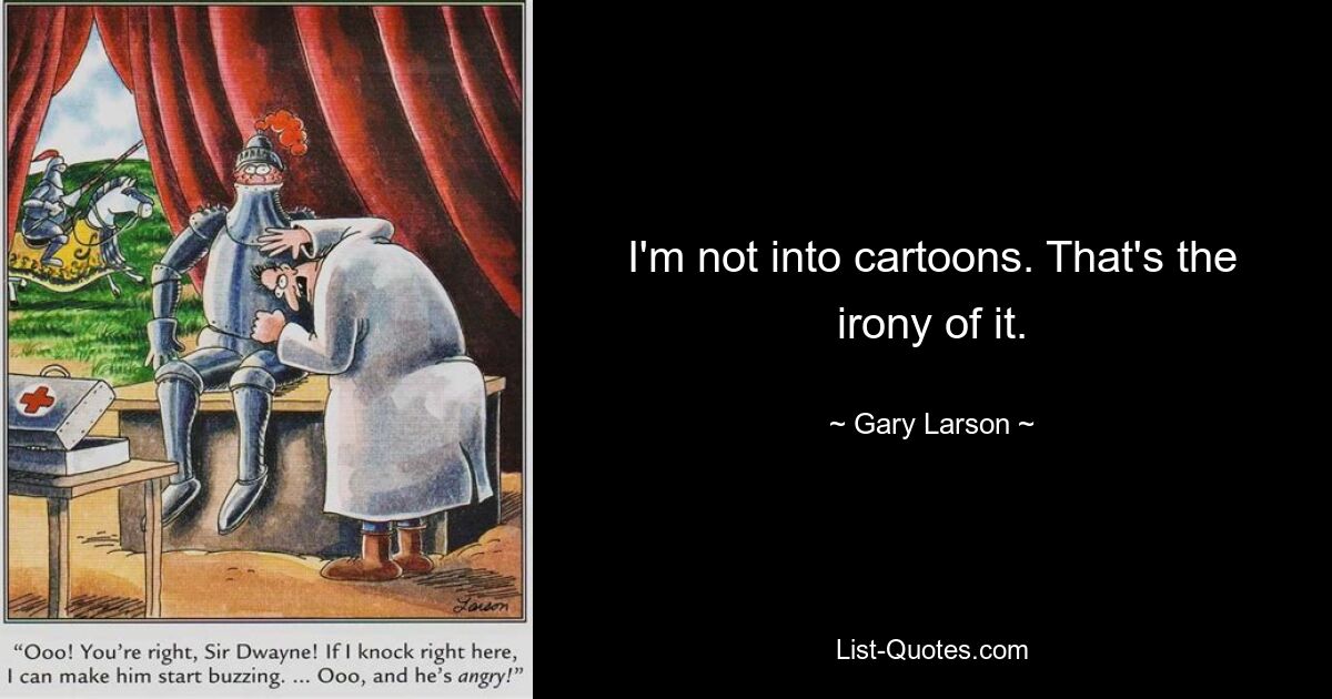 I'm not into cartoons. That's the irony of it. — © Gary Larson