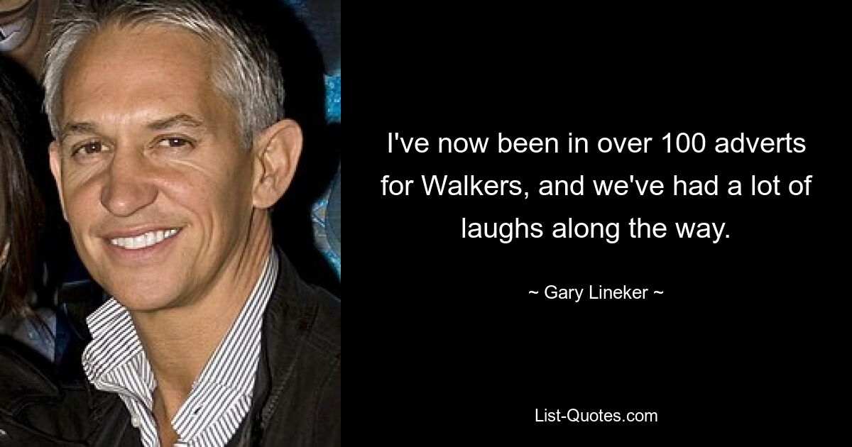 I've now been in over 100 adverts for Walkers, and we've had a lot of laughs along the way. — © Gary Lineker