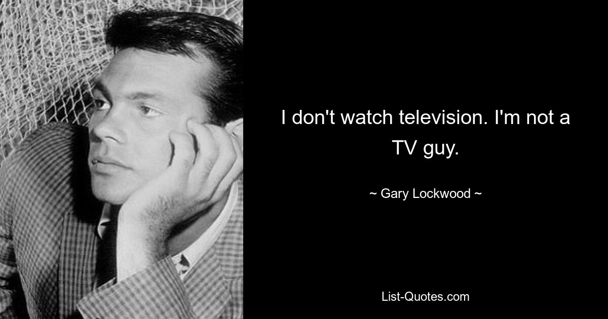 I don't watch television. I'm not a TV guy. — © Gary Lockwood