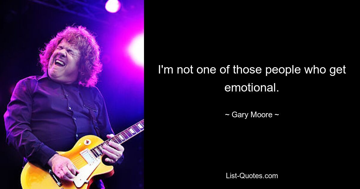 I'm not one of those people who get emotional. — © Gary Moore