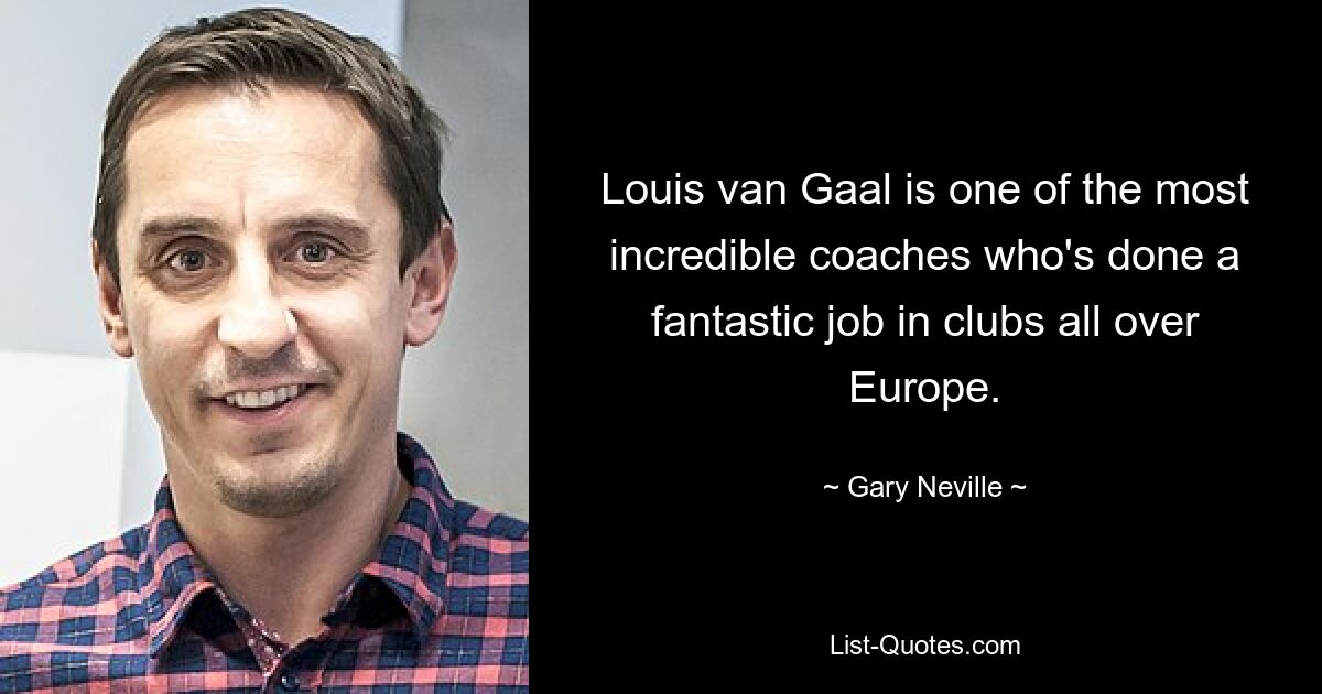 Louis van Gaal is one of the most incredible coaches who's done a fantastic job in clubs all over Europe. — © Gary Neville