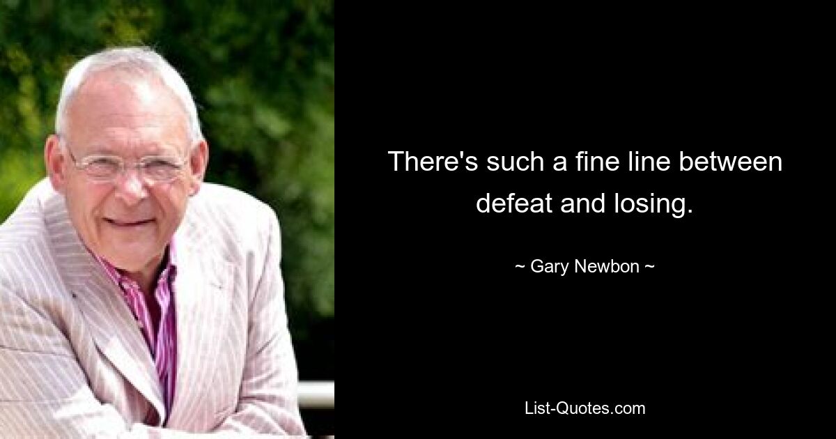 There's such a fine line between defeat and losing. — © Gary Newbon