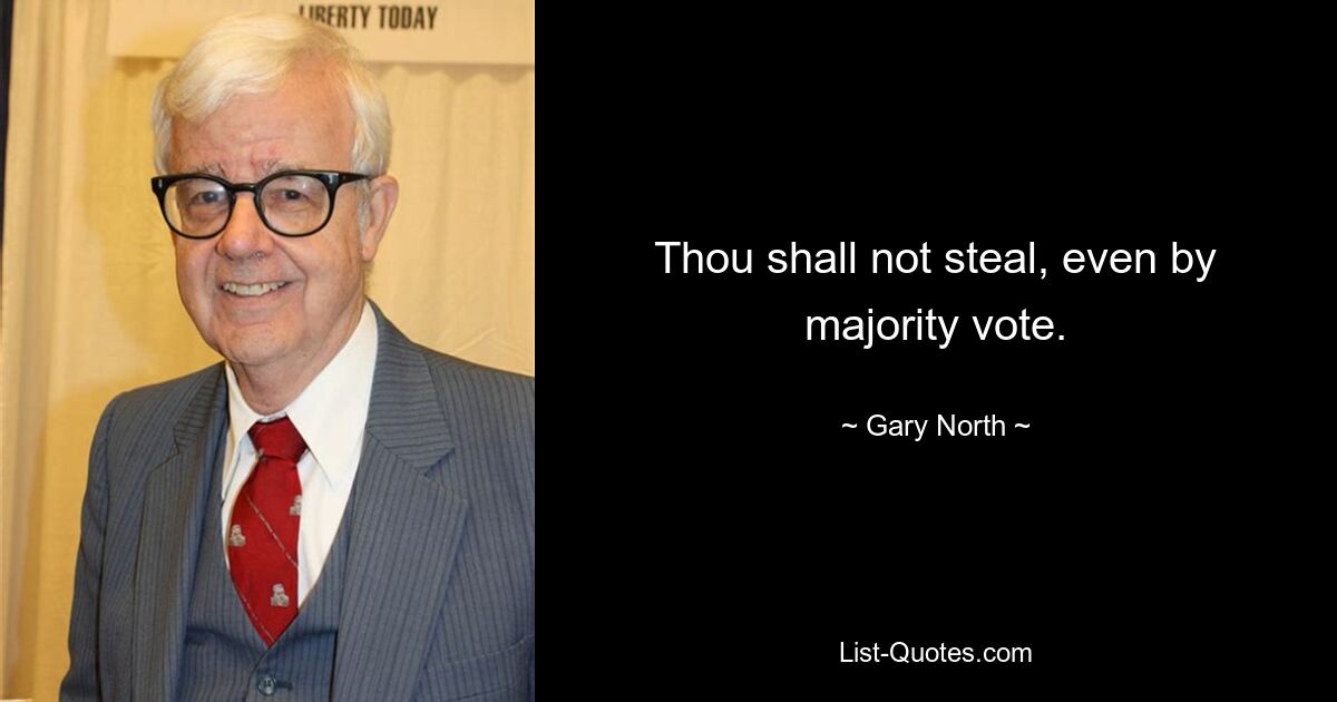 Thou shall not steal, even by majority vote. — © Gary North