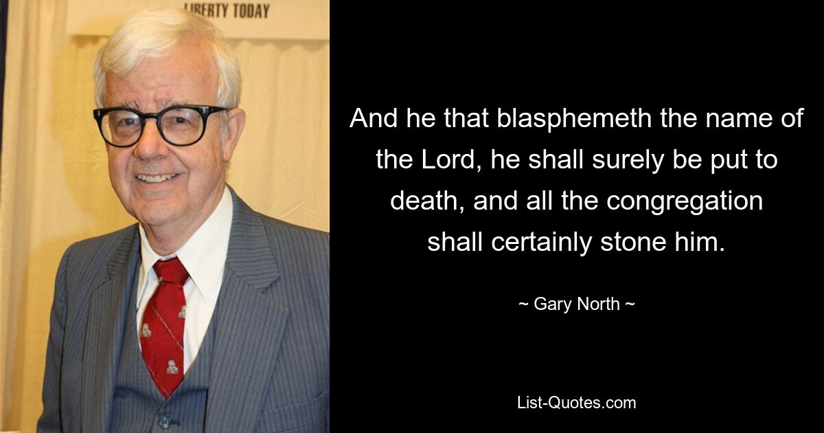 And he that blasphemeth the name of the Lord, he shall surely be put to death, and all the congregation shall certainly stone him. — © Gary North