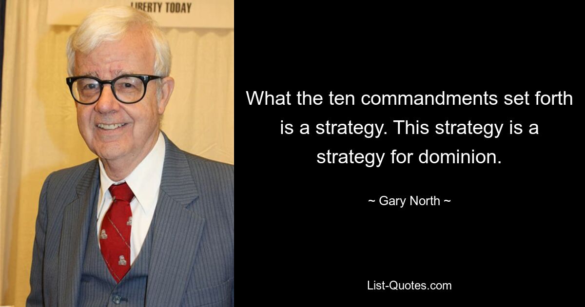 What the ten commandments set forth is a strategy. This strategy is a strategy for dominion. — © Gary North