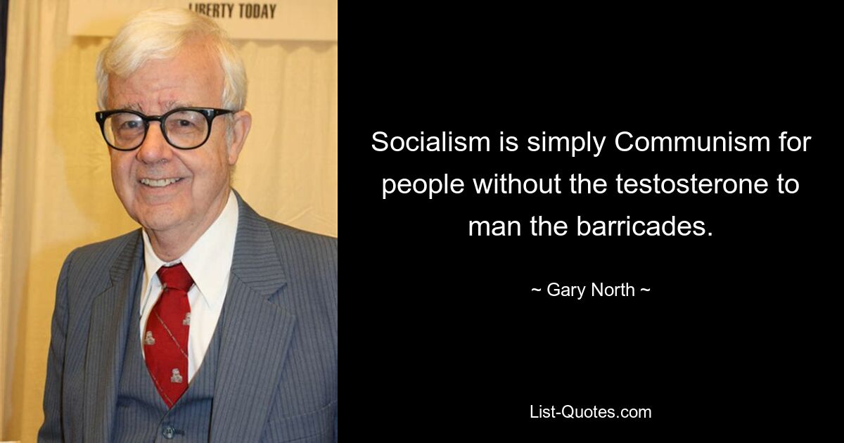 Socialism is simply Communism for people without the testosterone to man the barricades. — © Gary North