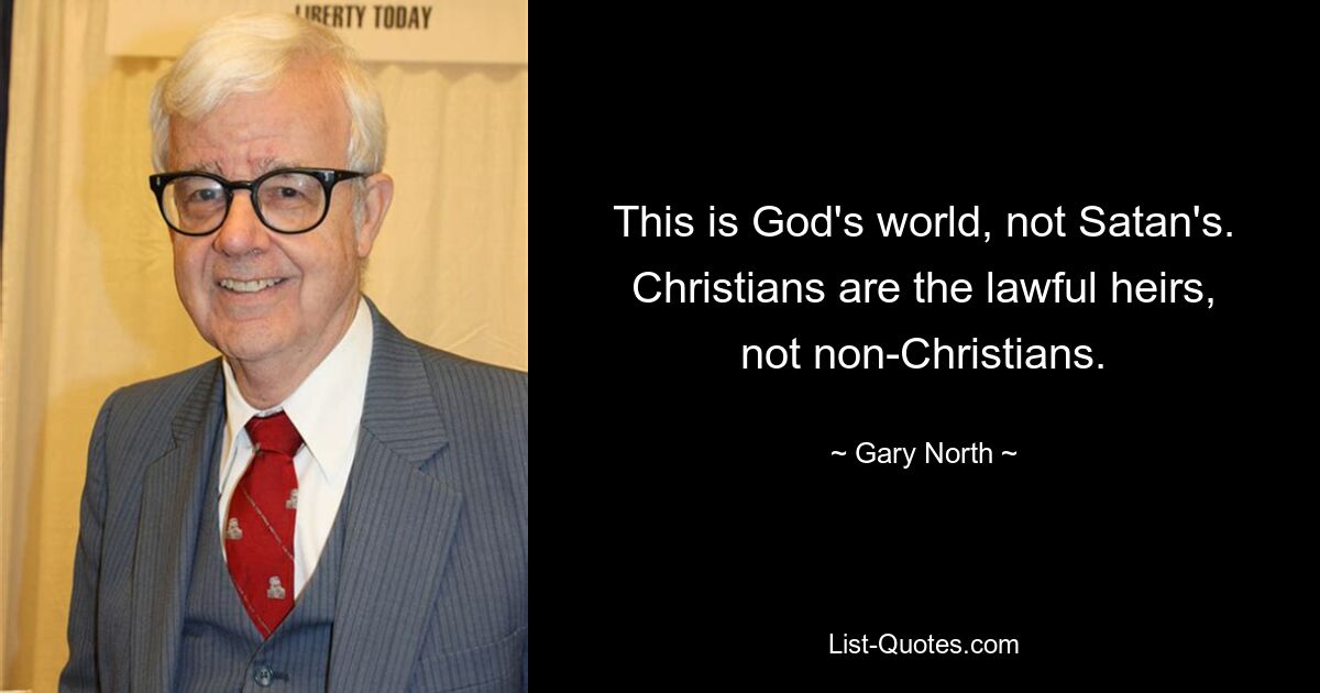 This is God's world, not Satan's. Christians are the lawful heirs, not non-Christians. — © Gary North