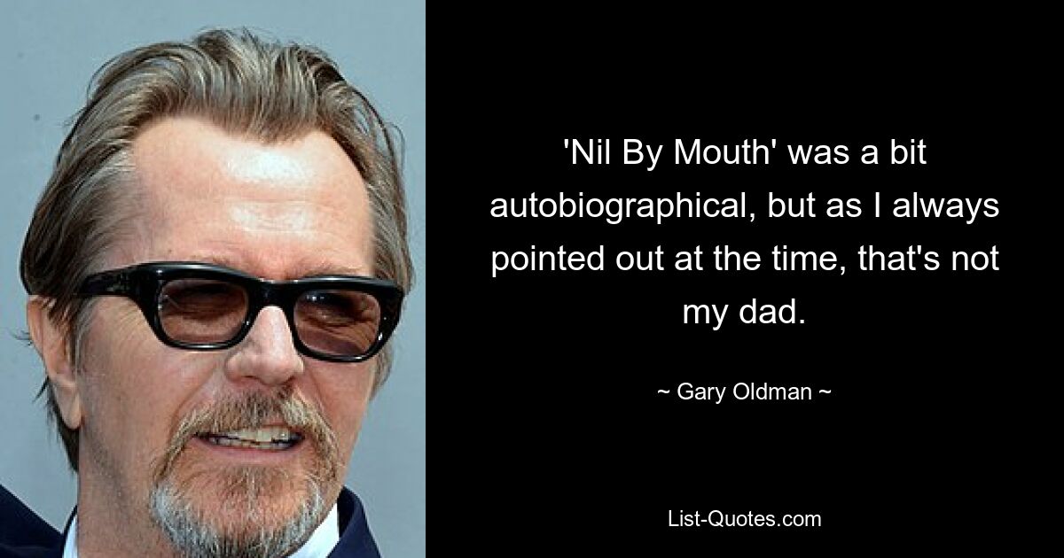 'Nil By Mouth' was a bit autobiographical, but as I always pointed out at the time, that's not my dad. — © Gary Oldman