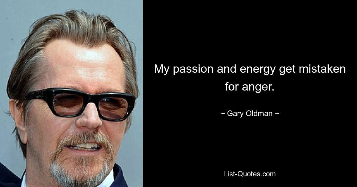 My passion and energy get mistaken for anger. — © Gary Oldman