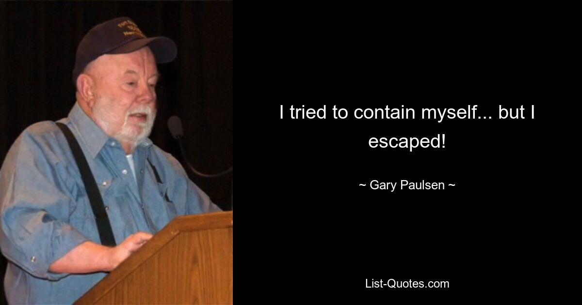 I tried to contain myself... but I escaped! — © Gary Paulsen