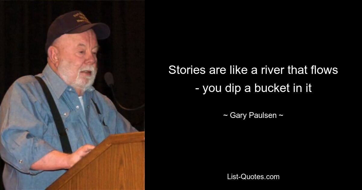 Stories are like a river that flows - you dip a bucket in it — © Gary Paulsen