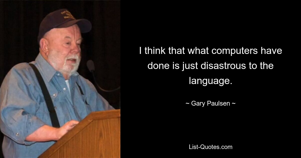 I think that what computers have done is just disastrous to the language. — © Gary Paulsen