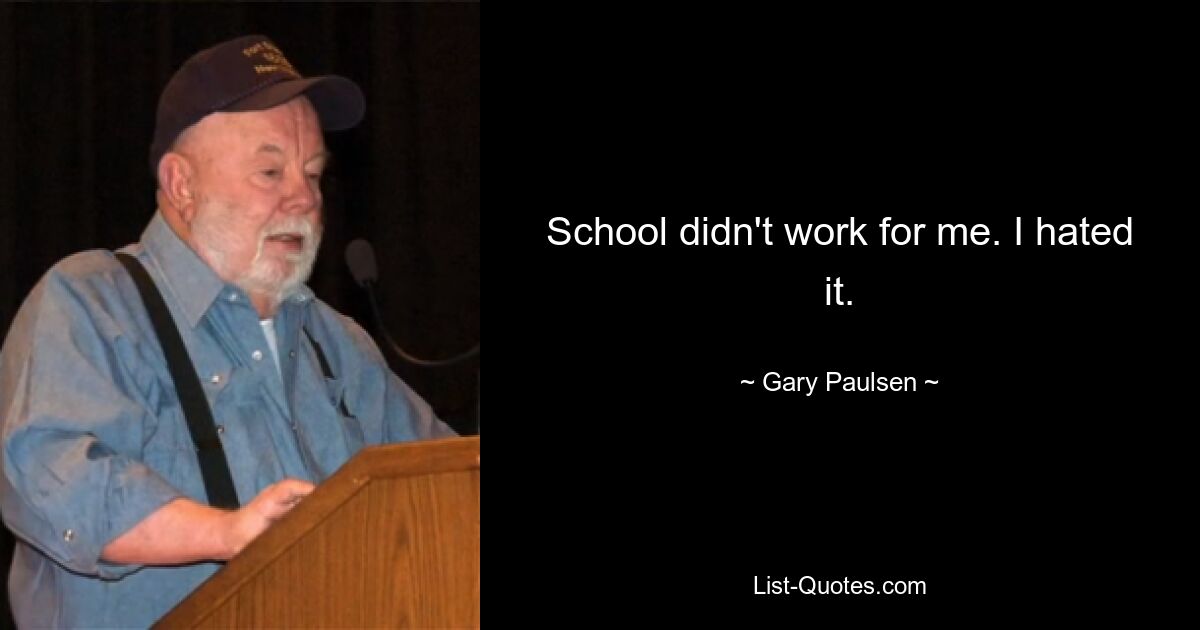 School didn't work for me. I hated it. — © Gary Paulsen