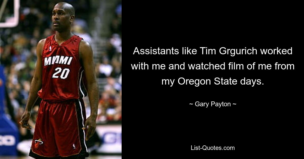 Assistants like Tim Grgurich worked with me and watched film of me from my Oregon State days. — © Gary Payton