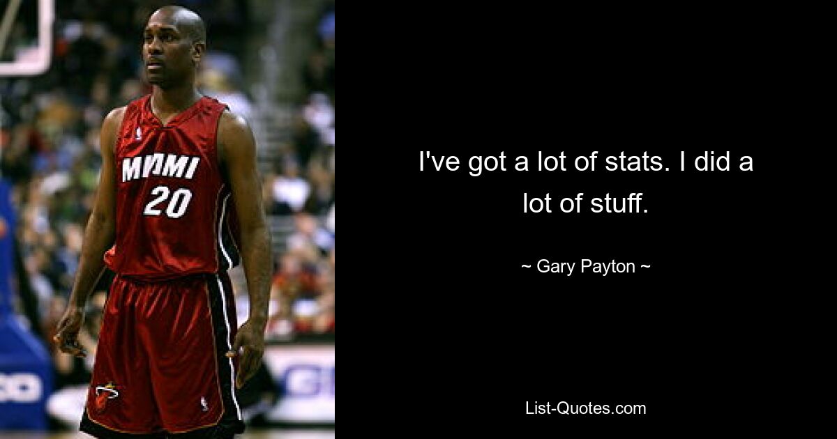 I've got a lot of stats. I did a lot of stuff. — © Gary Payton