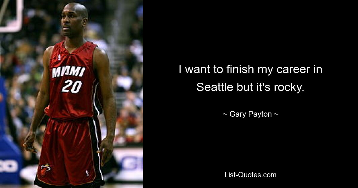 I want to finish my career in Seattle but it's rocky. — © Gary Payton