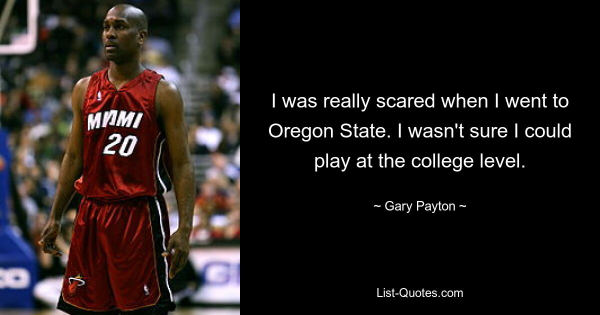 I was really scared when I went to Oregon State. I wasn't sure I could play at the college level. — © Gary Payton