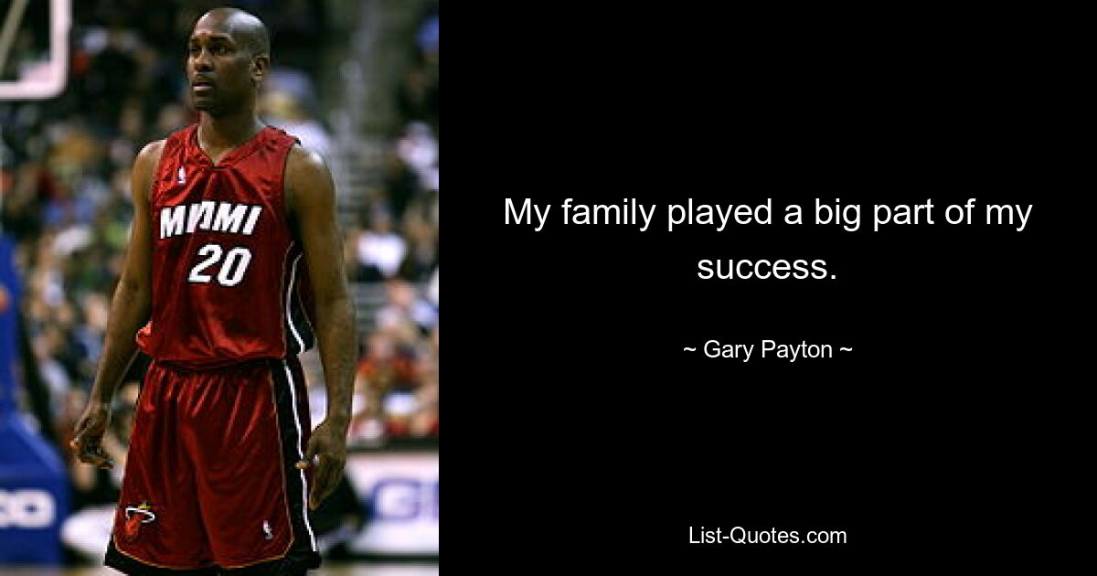 My family played a big part of my success. — © Gary Payton