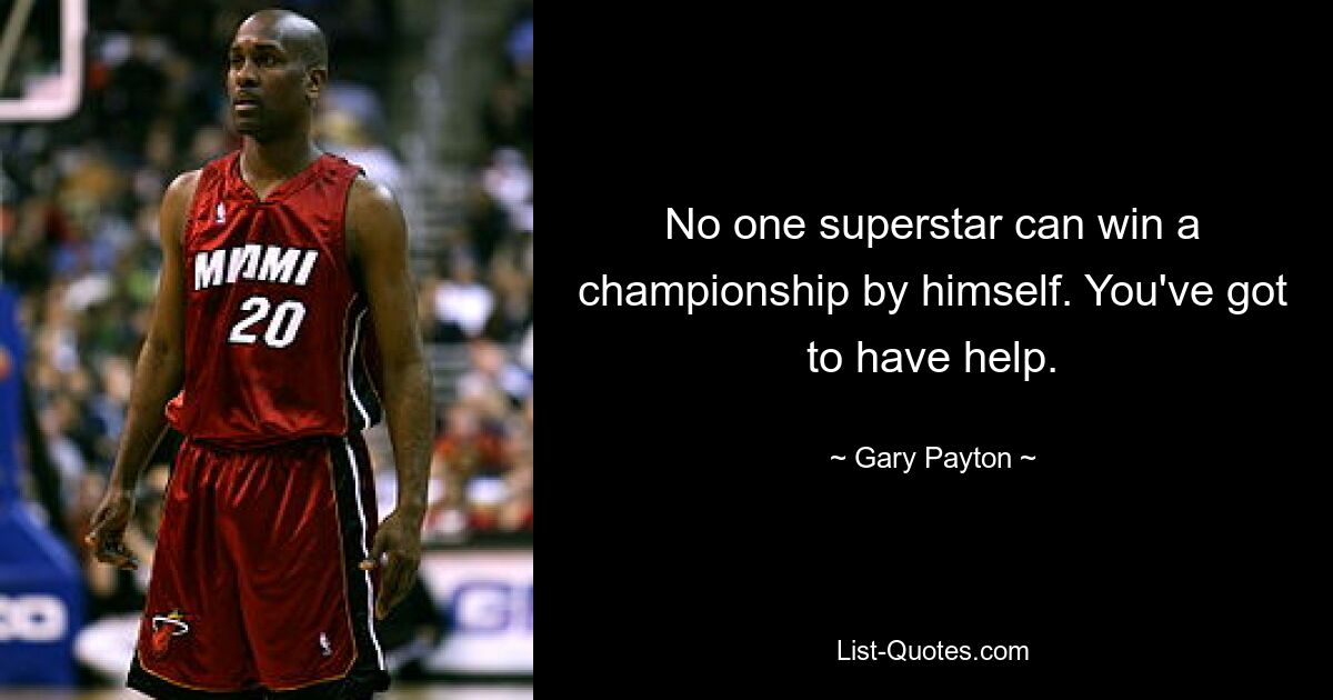 No one superstar can win a championship by himself. You've got to have help. — © Gary Payton